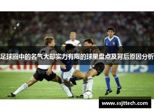 足球圈中的名气大却实力有限的球星盘点及背后原因分析